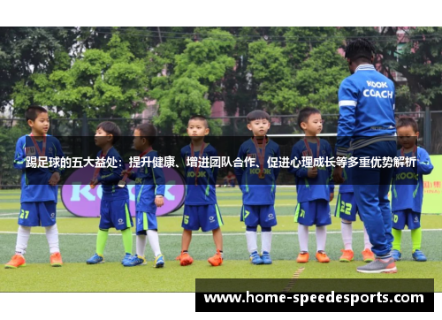 踢足球的五大益处：提升健康、增进团队合作、促进心理成长等多重优势解析