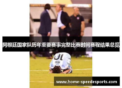 阿根廷国家队历年重要赛事完整比赛时间赛程结果总览