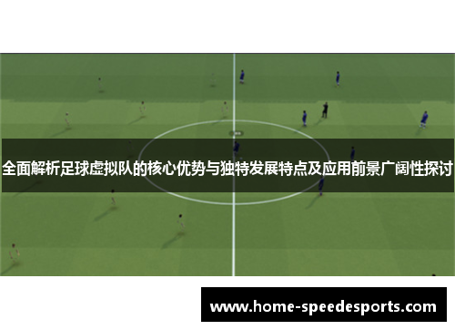 全面解析足球虚拟队的核心优势与独特发展特点及应用前景广阔性探讨