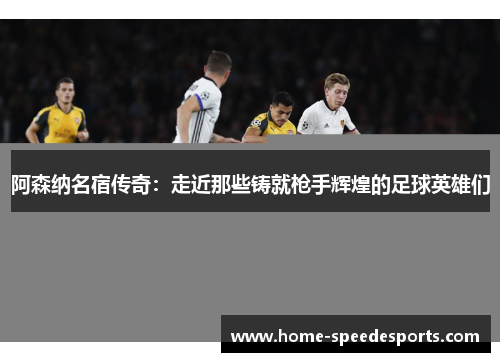阿森纳名宿传奇：走近那些铸就枪手辉煌的足球英雄们